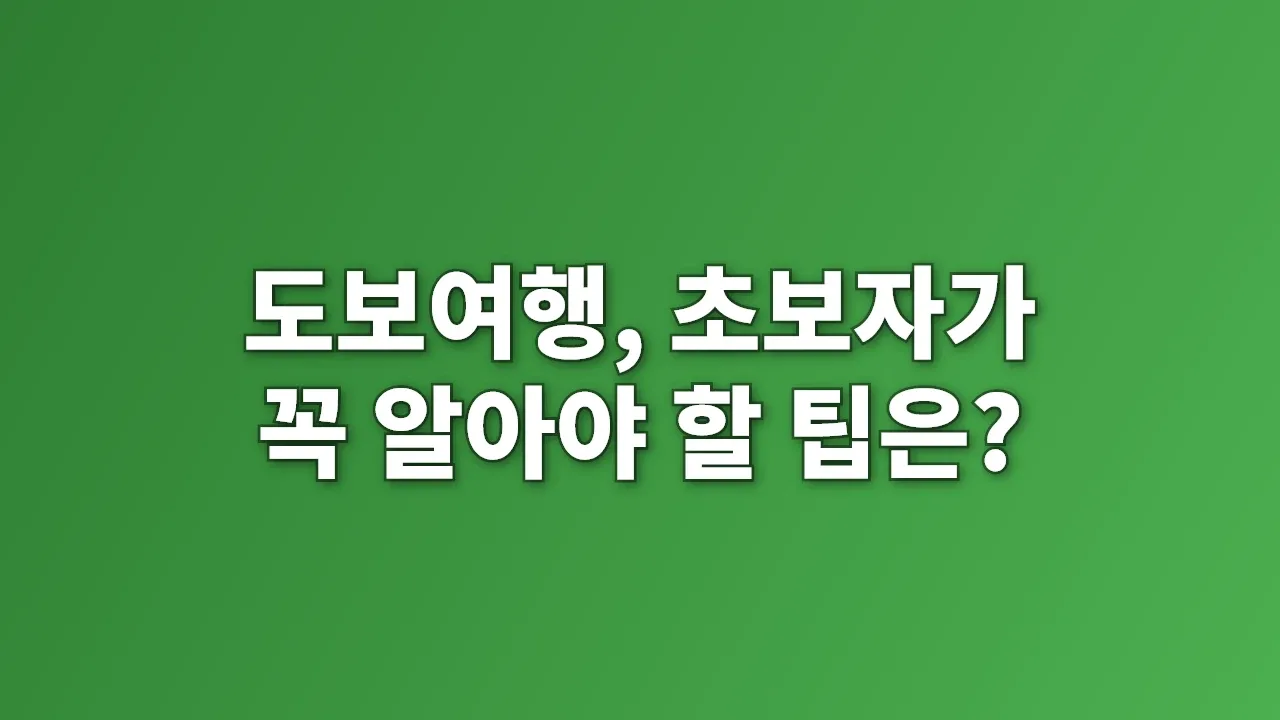 도보여행, 초보자가 꼭 알아야 할 팁은?